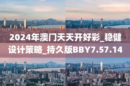 2024年澳門天天開好彩_穩健設計策略_持久版BBY7.57.14
