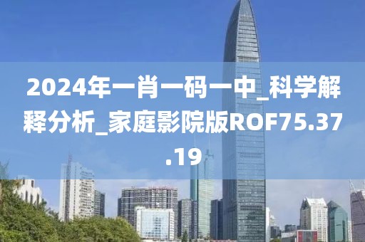 2024年一肖一碼一中_科學解釋分析_家庭影院版ROF75.37.19