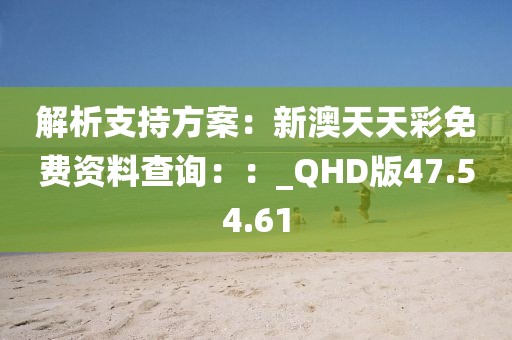 解析支持方案:新澳天天彩免費資料查詢::_QHD版47.54.61
