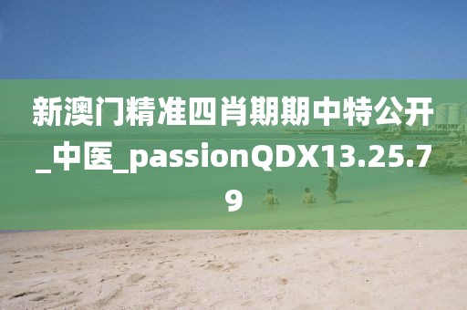 新澳門精準四肖期期中特公開_中醫_passionQDX13.25.79