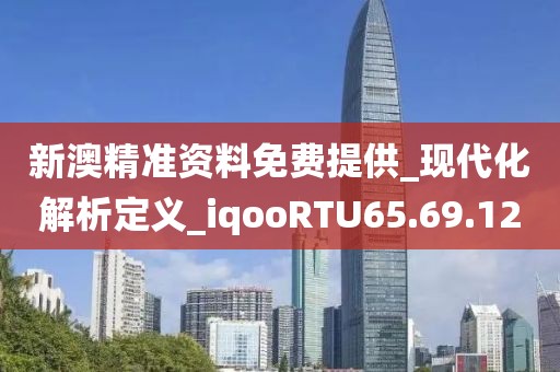 新澳精準(zhǔn)資料免費(fèi)提供_現(xiàn)代化解析定義_iqooRTU65.69.12
