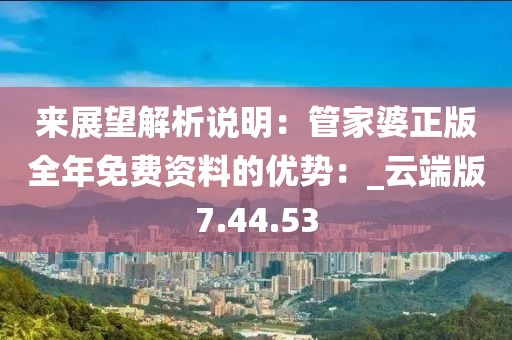 來展望解析說明：管家婆正版全年免費資料的優(yōu)勢：_云端版7.44.53