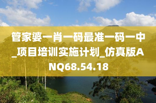 管家婆一肖一碼最準(zhǔn)一碼一中_項(xiàng)目培訓(xùn)實(shí)施計(jì)劃_仿真版ANQ68.54.18