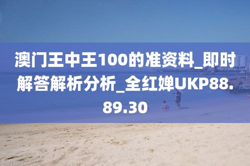澳門王中王100的準資料_即時解答解析分析_全紅嬋UKP88.89.30