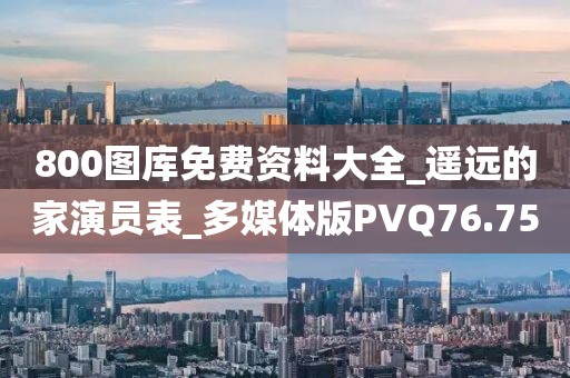 800圖庫免費資料大全_遙遠的家演員表_多媒體版PVQ76.75