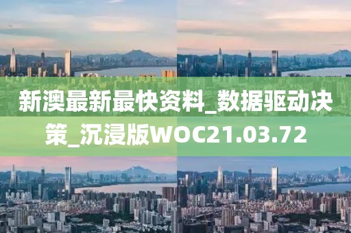 新澳最新最快資料_數據驅動決策_沉浸版WOC21.03.72
