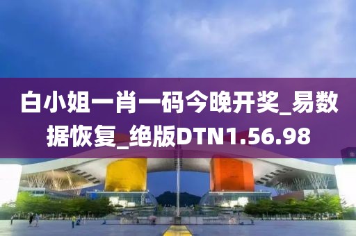 白小姐一肖一碼今晚開獎_易數據恢復_絕版DTN1.56.98