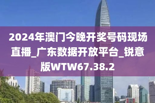 2024年澳門今晚開獎號碼現場直播_廣東數據開放平臺_銳意版WTW67.38.2