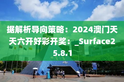 據解析導向策略：2024澳門天天六開好彩開獎：_Surface25.8.1