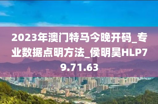 2023年澳門特馬今晚開碼_專業(yè)數(shù)據(jù)點(diǎn)明方法_侯明昊HLP79.71.63