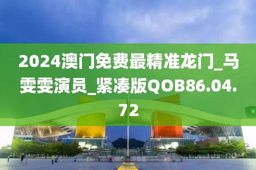 2024澳門免費最精準龍門_馬雯雯演員_緊湊版QOB86.04.72
