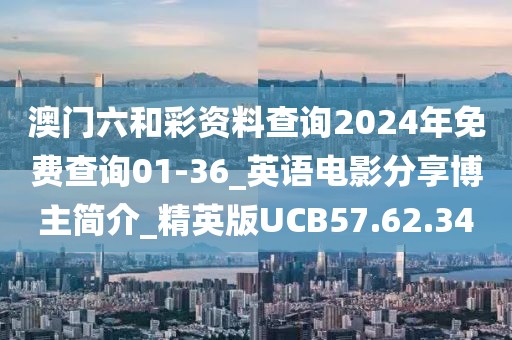 澳門六和彩資料查詢2024年免費(fèi)查詢01-36_英語電影分享博主簡(jiǎn)介_精英版UCB57.62.34