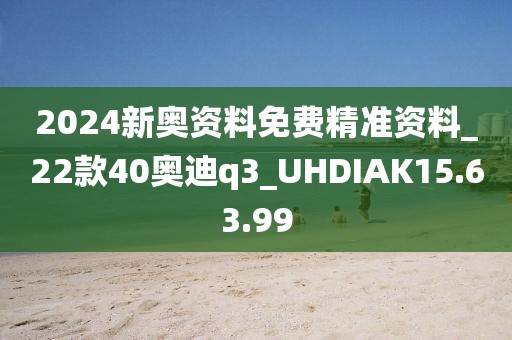 2024新奧資料免費精準資料_22款40奧迪q3_UHDIAK15.63.99