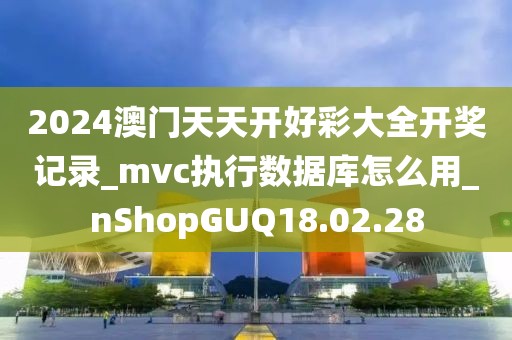 2024澳門天天開好彩大全開獎記錄_mvc執行數據庫怎么用_nShopGUQ18.02.28