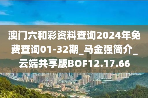 澳門六和彩資料查詢2024年免費查詢01-32期_馬金強簡介_云端共享版BOF12.17.66