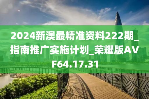 2024新澳最精準資料222期_指南推廣實施計劃_榮耀版AVF64.17.31