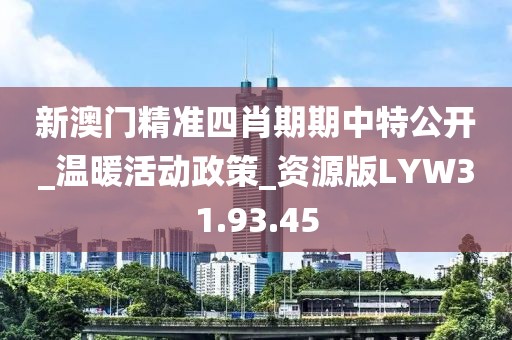 新澳門精準四肖期期中特公開_溫暖活動政策_資源版LYW31.93.45