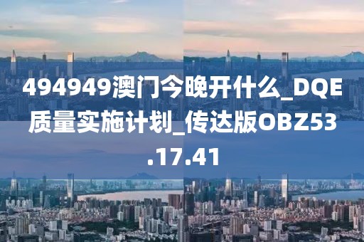494949澳門今晚開什么_DQE質量實施計劃_傳達版OBZ53.17.41