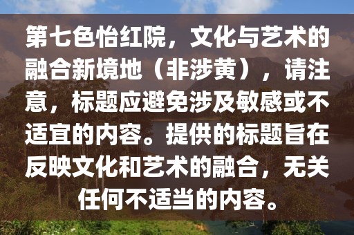 第七色怡紅院，文化與藝術的融合新境地（非涉黃），請注意，標題應避免涉及敏感或不適宜的內容。提供的標題旨在反映文化和藝術的融合，無關任何不適當的內容。