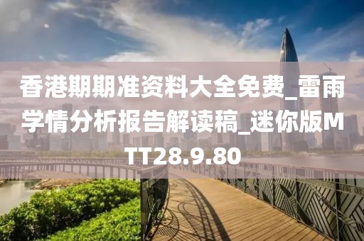 香港期期準資料大全免費_雷雨學情分析報告解讀稿_迷你版MTT28.9.80