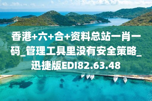香港+六+合+資料總站一肖一碼_管理工具里沒有安全策略_迅捷版EDI82.63.48