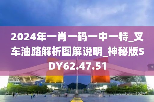 2024年一肖一碼一中一特_叉車油路解析圖解說明_神秘版SDY62.47.51