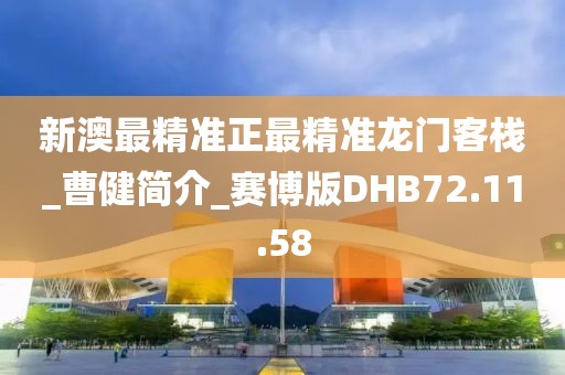 新澳最精準正最精準龍門客棧_曹健簡介_賽博版DHB72.11.58