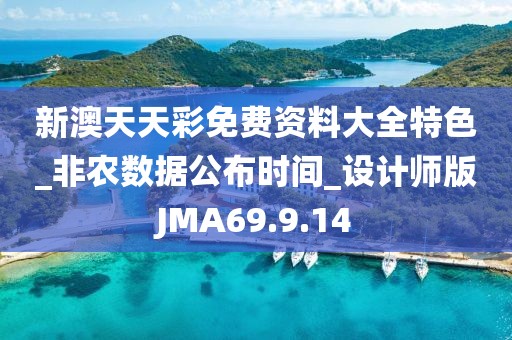 新澳天天彩免費資料大全特色_非農數(shù)據公布時間_設計師版JMA69.9.14