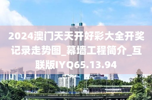 2024澳門天天開好彩大全開獎記錄走勢圖_幕墻工程簡介_互聯版IYQ65.13.94