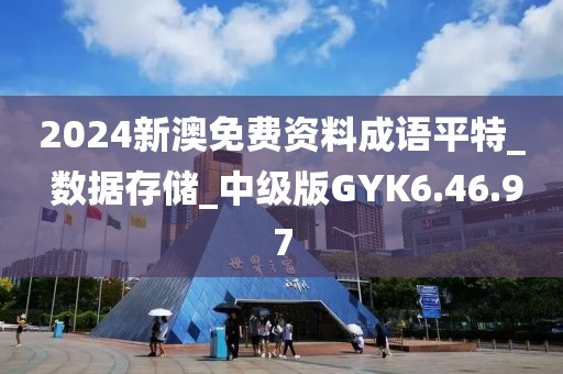 2024新澳免費資料成語平特_ 數據存儲_中級版GYK6.46.97