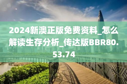 2024新澳正版免費資料_怎么解讀生存分析_傳達版BBR80.53.74