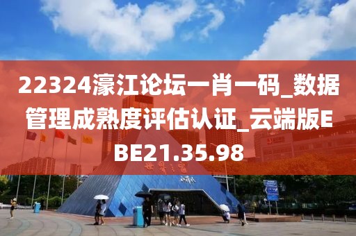 22324濠江論壇一肖一碼_數據管理成熟度評估認證_云端版EBE21.35.98