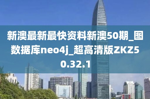 新澳最新最快資料新澳50期_圖數據庫neo4j_超高清版ZKZ50.32.1