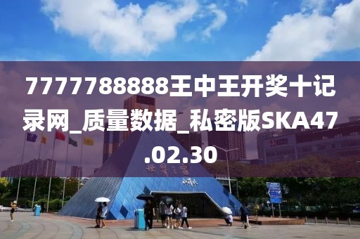 7777788888王中王開獎十記錄網_質量數據_私密版SKA47.02.30