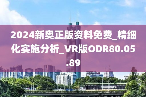 2024新奧正版資料免費_精細化實施分析_VR版ODR80.05.89