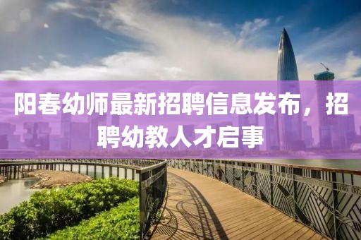 陽春幼師最新招聘信息發布，招聘幼教人才啟事