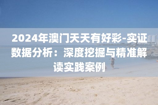 2024年澳門天天有好彩-實證數據分析：深度挖掘與精準解讀實踐案例