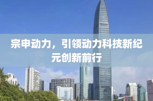 宗申動力，引領動力科技新紀元創新前行