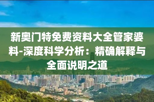 新奧門特免費資料大全管家婆料-深度科學分析:精確解釋與全面說明之道