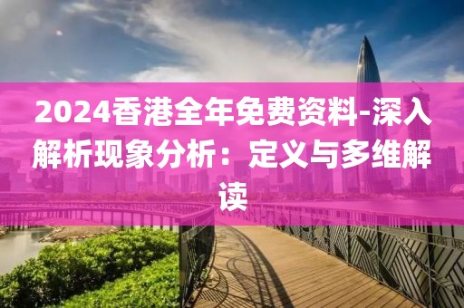 2024香港全年免費資料-深入解析現(xiàn)象分析：定義與多維解讀