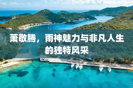 蕭敬騰，雨神魅力與非凡人生的獨特風采