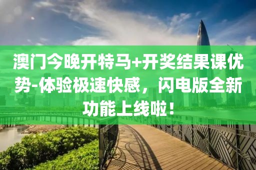 澳門今晚開特馬+開獎結果課優勢-體驗極速快感，閃電版全新功能上線啦！
