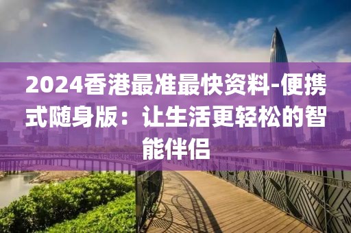 2024香港最準最快資料-便攜式隨身版：讓生活更輕松的智能伴侶