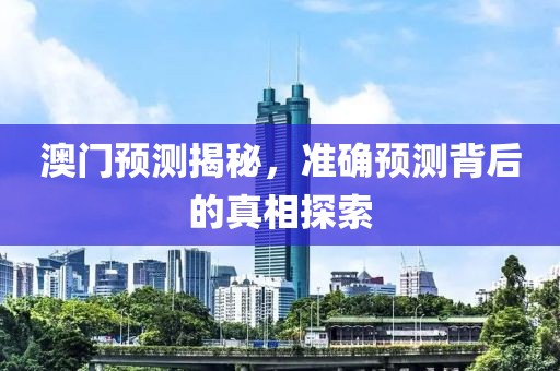 澳門預測揭秘,準確預測背后的真相探索