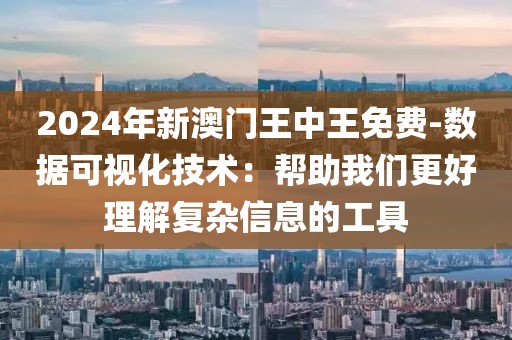 2024年新澳門王中王免費-數據可視化技術：幫助我們更好理解復雜信息的工具