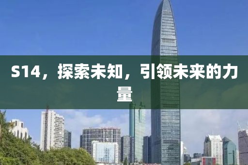 S14,探索未知,引領未來的力量