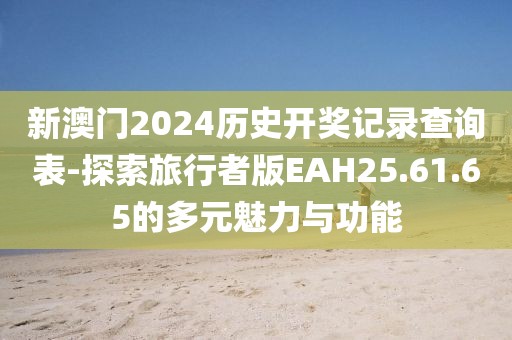 新澳門2024歷史開獎記錄查詢表-探索旅行者版EAH25.61.65的多元魅力與功能