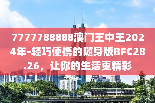 7777788888澳門王中王2024年-輕巧便攜的隨身版BFC28.26，讓你的生活更精彩