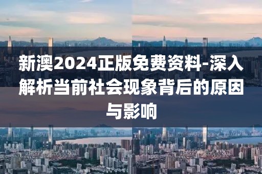 新澳2024正版免費資料-深入解析當前社會現象背后的原因與影響