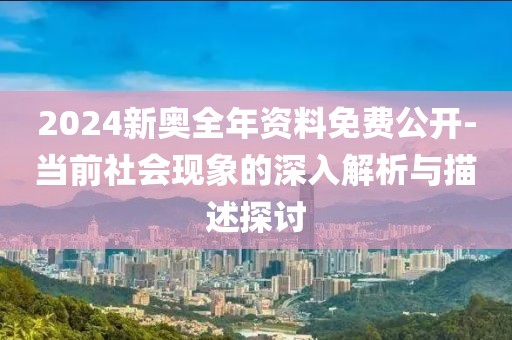 2024新奧全年資料免費公開-當前社會現象的深入解析與描述探討